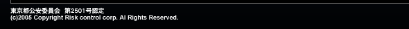 東京都公安委員会　第2501号認定　(c)Copyright Risk control corp All Rights Reserved.